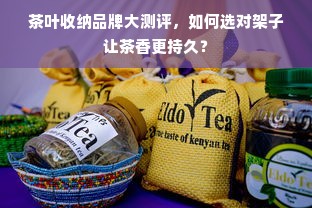 茶叶收纳品牌大测评，如何选对架子让茶香更持久？