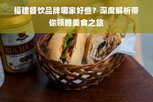 福建餐饮品牌哪家好些？深度解析带你领略美食之旅