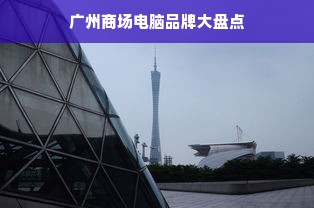 广州商场电脑品牌大盘点
