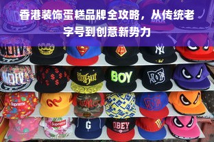 香港装饰蛋糕品牌全攻略，从传统老字号到创意新势力