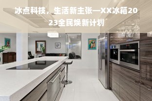 冰点科技，生活新主张—XX冰箱2023全民焕新计划