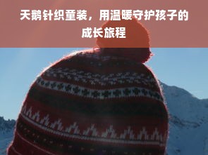 天鹅针织童装，用温暖守护孩子的成长旅程