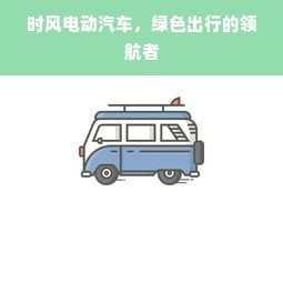 时风电动汽车，绿色出行的领航者