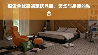 探索全球高端家居品牌，奢华与品质的融合