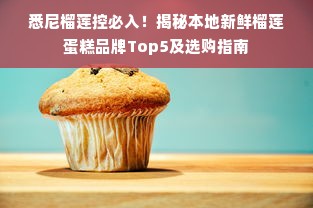 悉尼榴莲控必入！揭秘本地新鲜榴莲蛋糕品牌Top5及选购指南