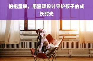 抱抱童装，用温暖设计守护孩子的成长时光