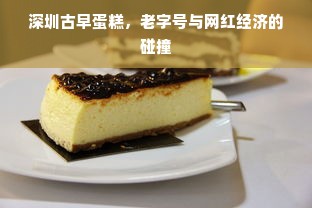 深圳古早蛋糕，老字号与网红经济的碰撞