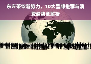 东方茶饮新势力，10大品牌推荐与消费趋势全解析