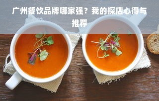 广州餐饮品牌哪家强？我的探店心得与推荐