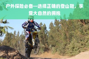 户外探险必备—选择正确的登山鞋，享受大自然的拥抱