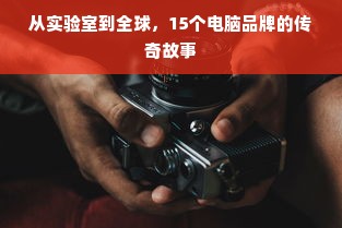 从实验室到全球，15个电脑品牌的传奇故事