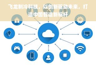 飞龙制冷科技，以创新驱动未来，打造中国智造新标杆