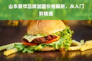 山东餐饮品牌加盟价格解析，从入门到精通