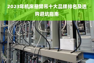 2023年机床悬臂吊十大品牌排名及选购避坑指南