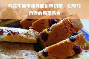 鲜花干果蛋糕品牌推荐指南，甜蜜与自然的完美结合