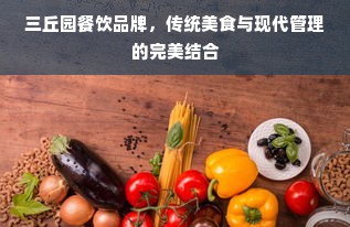 三丘园餐饮品牌，传统美食与现代管理的完美结合