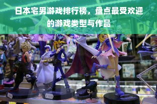 日本宅男游戏排行榜，盘点最受欢迎的游戏类型与作品