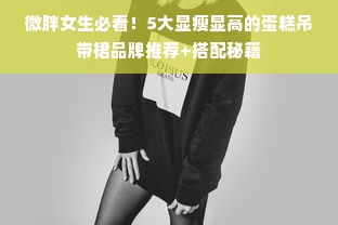 微胖女生必看！5大显瘦显高的蛋糕吊带裙品牌推荐+搭配秘籍