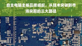 自主电脑主板品牌崛起，从技术突破到市场突围的三大路径