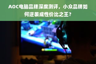 AOC电脑品牌深度测评，小众品牌如何逆袭成性价比之王？