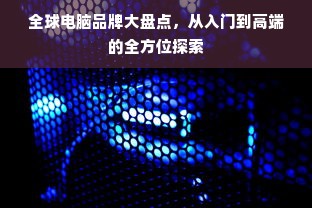 全球电脑品牌大盘点，从入门到高端的全方位探索