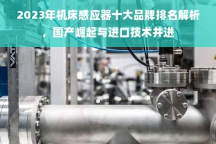 2023年机床感应器十大品牌排名解析，国产崛起与进口技术并进