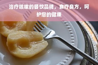 治疗咳嗽的餐饮品牌，食疗良方，呵护您的健康