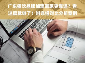 广东餐饮品牌加盟哪家更靠谱？看这篇就够了！附详细对比分析案例）
