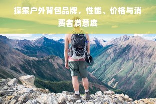 探索户外背包品牌，性能、价格与消费者满意度