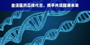金活医药品牌代言，携手共筑健康未来