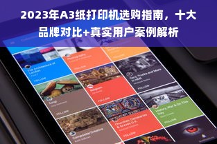 2023年A3纸打印机选购指南，十大品牌对比+真实用户案例解析