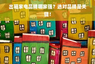 出租家电品牌哪家强？选对品牌是关键！