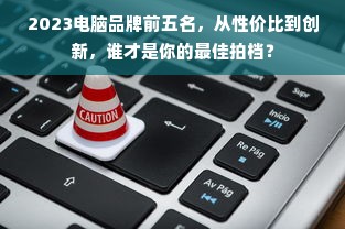 2023电脑品牌前五名，从性价比到创新，谁才是你的最佳拍档？