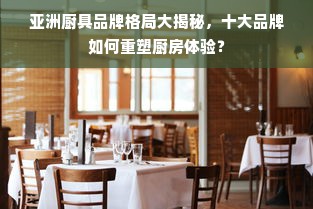 亚洲厨具品牌格局大揭秘，十大品牌如何重塑厨房体验？