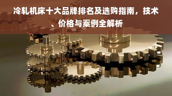 冷轧机床十大品牌排名及选购指南，技术、价格与案例全解析