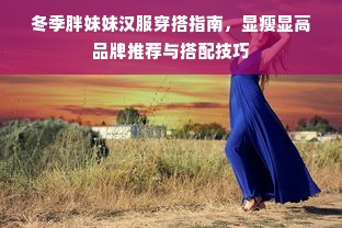 冬季胖妹妹汉服穿搭指南，显瘦显高品牌推荐与搭配技巧
