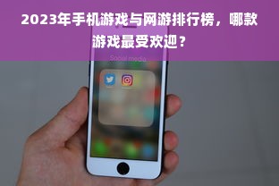 2023年手机游戏与网游排行榜，哪款游戏最受欢迎？