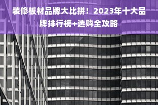 装修板材品牌大比拼！2023年十大品牌排行榜+选购全攻略