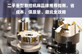 二手重型数控机床品牌推荐指南，省成本、保质量、避坑全攻略