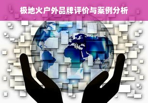 极地火户外品牌评价与案例分析