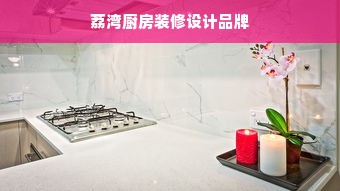 荔湾厨房装修设计品牌