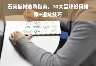 石英板材选购指南，10大品牌好用推荐+避坑技巧