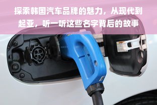 探索韩国汽车品牌的魅力，从现代到起亚，听一听这些名字背后的故事