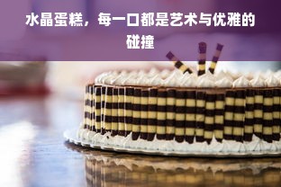 水晶蛋糕，每一口都是艺术与优雅的碰撞
