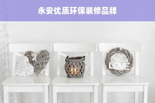 永安优质环保装修品牌