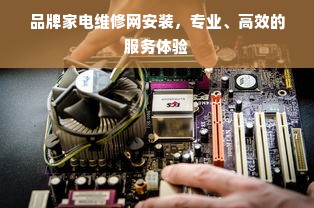 品牌家电维修网安装，专业、高效的服务体验