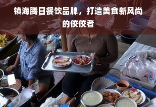 镇海腾日餐饮品牌，打造美食新风尚的佼佼者
