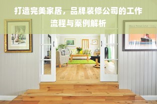 打造完美家居，品牌装修公司的工作流程与案例解析