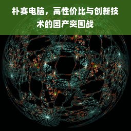 朴赛电脑，高性价比与创新技术的国产突围战