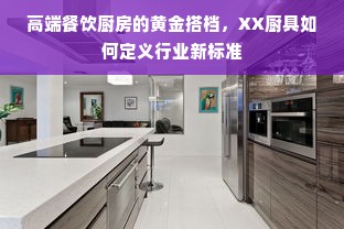 高端餐饮厨房的黄金搭档，XX厨具如何定义行业新标准